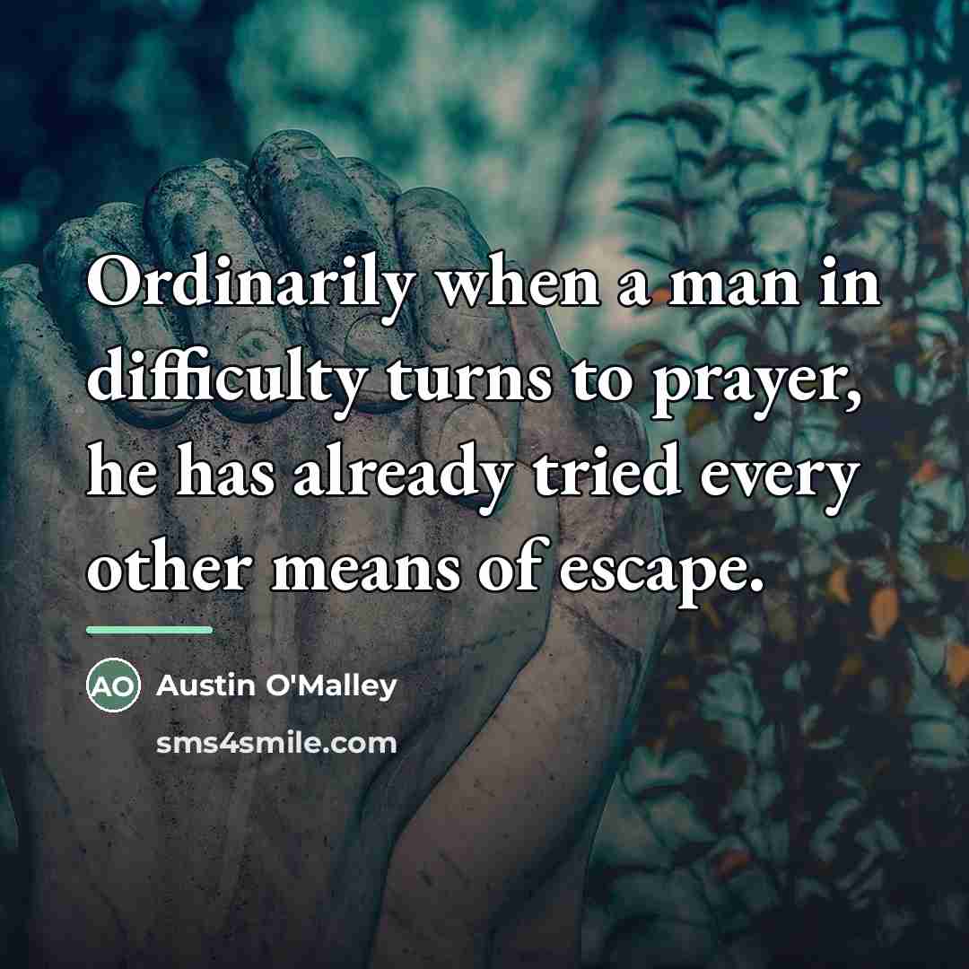 “Ordinarily when a man in difficulty turns to prayer, he…” quote by Austin O'Malley