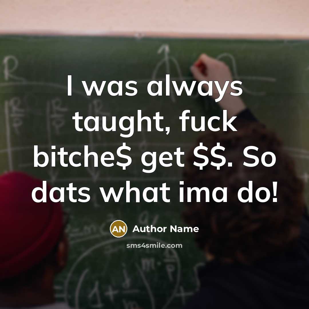“I was always taught, fuck bitche$ get $$. So dats what ima do!” quote by Author Name