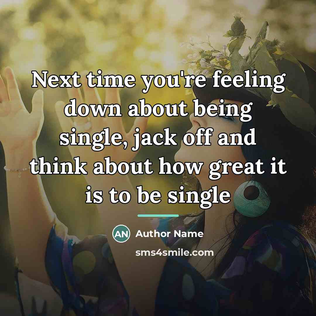 “Next time you're feeling down about being single, jack off…” quote by Author Name