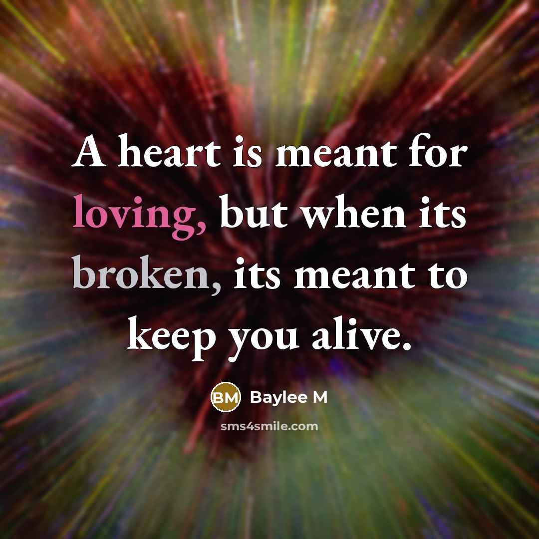 “A heart is meant for loving, but when its broken, its meant to keep you alive.” quote by Baylee M