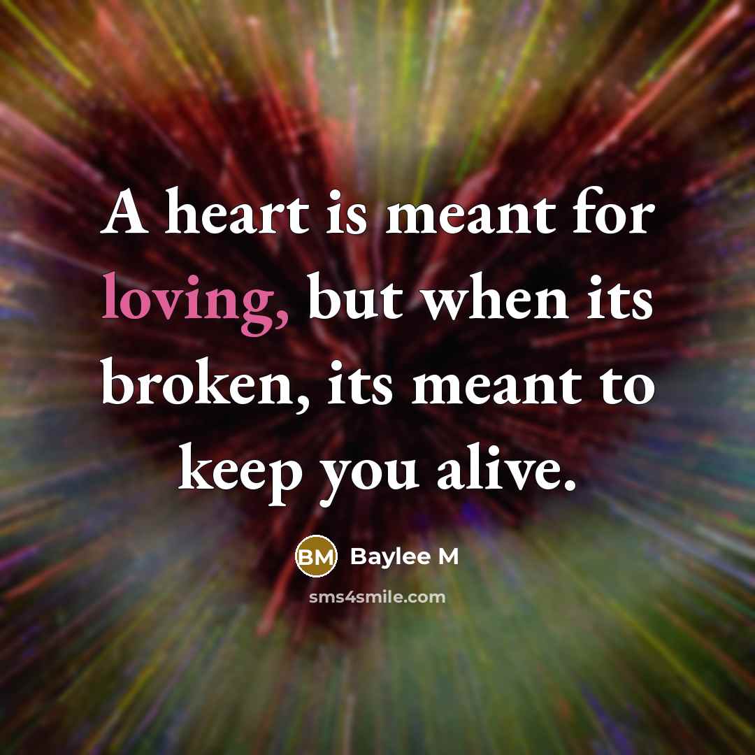 “A heart is meant for loving, but when its broken, its meant to keep you alive.” quote by Baylee M