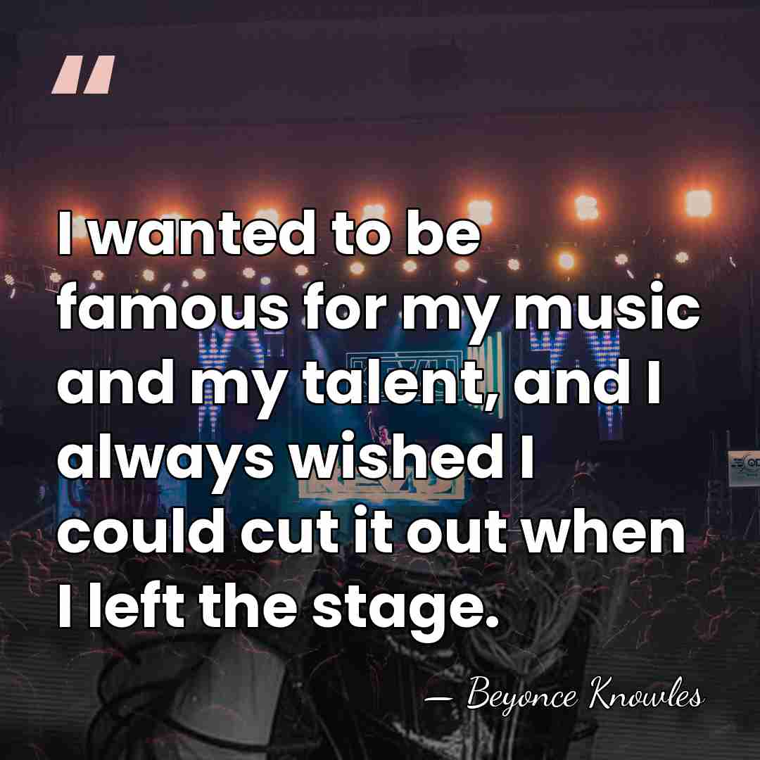 I wanted to be famous for my music and my talent, and&hellip; - Beyonce Knowles