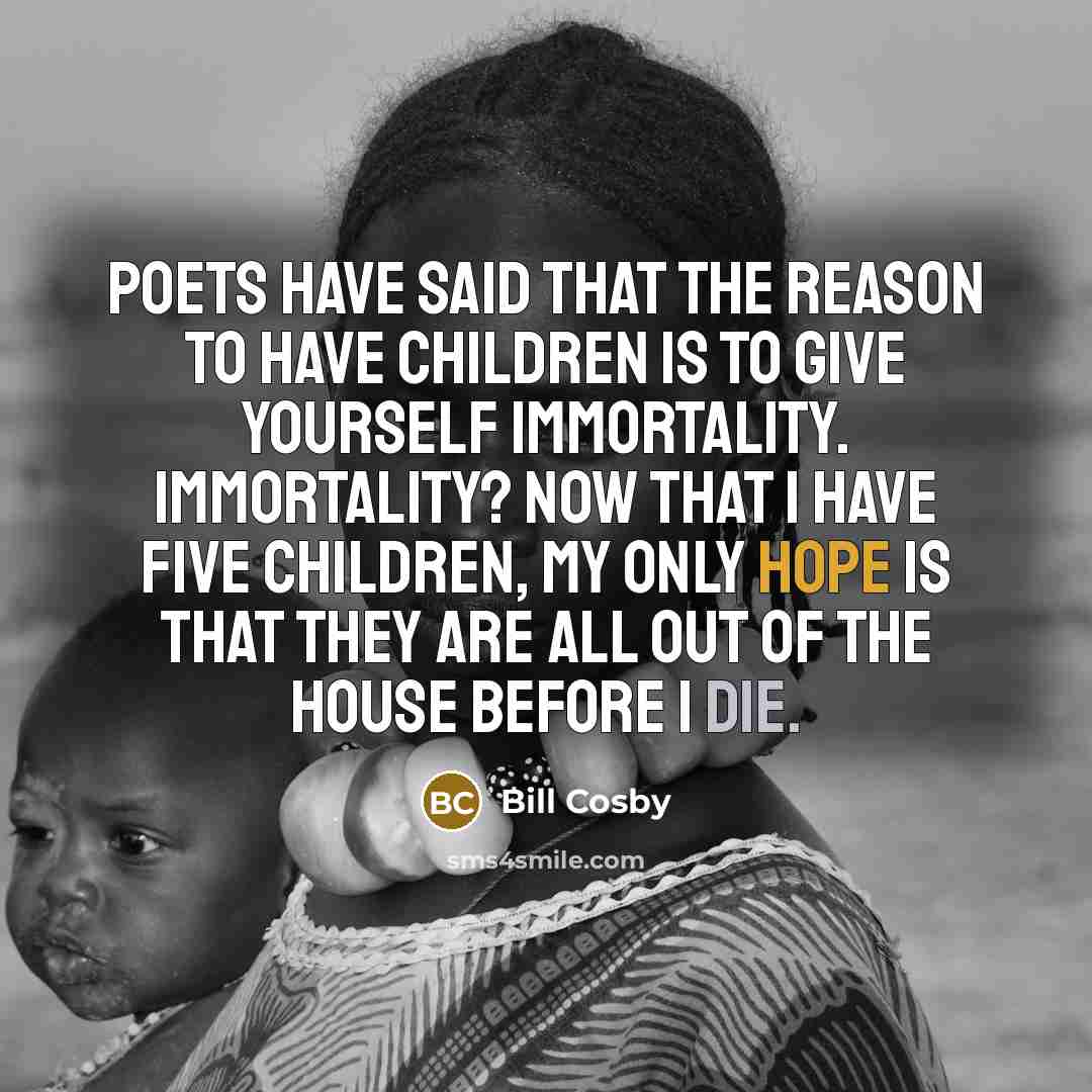 “Poets have said that the reason to have children is…” quote by Bill Cosby