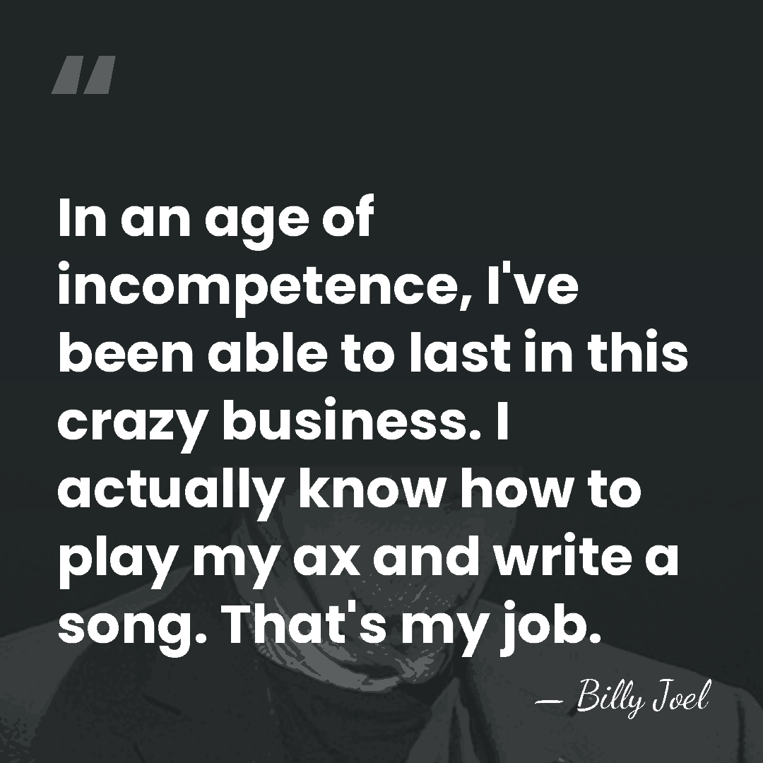 In an age of incompetence, I've been able to last in this&hellip; - Billy Joel