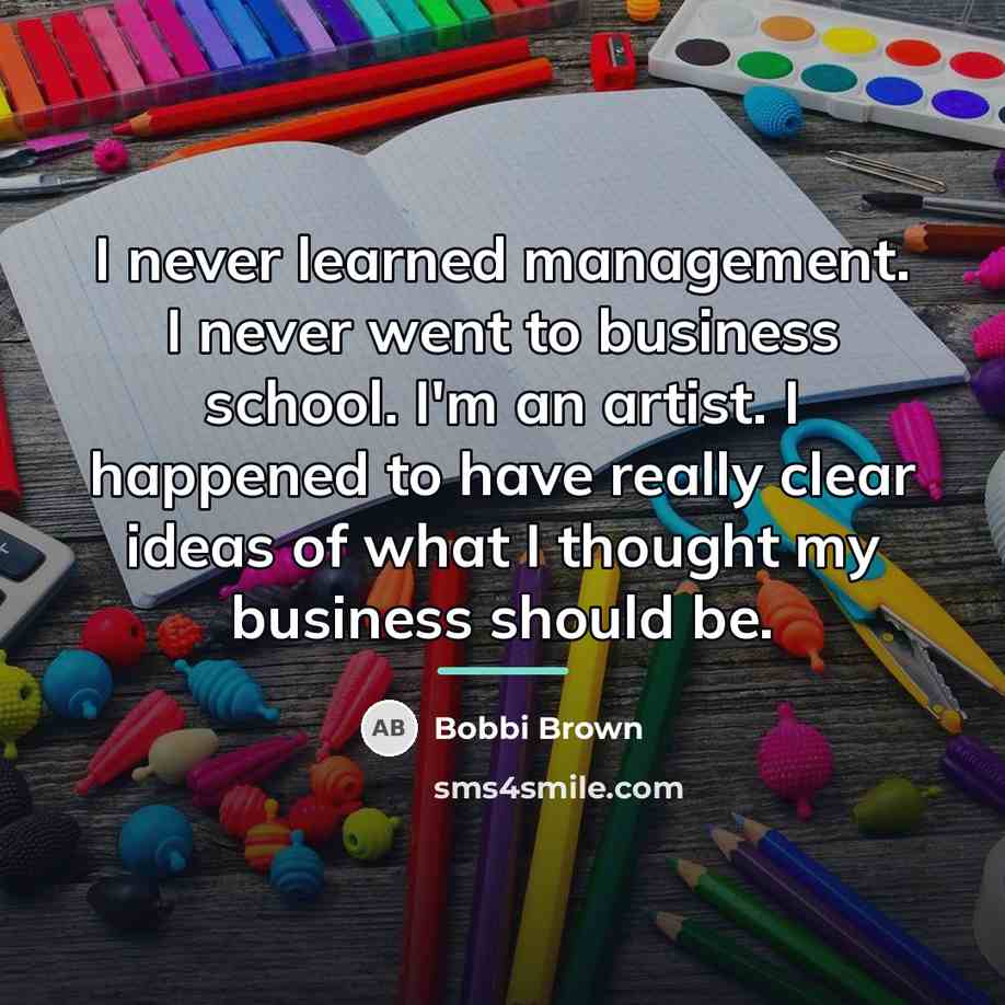 “I never learned management. I never went to business school.…” quote by Bobbi Brown
