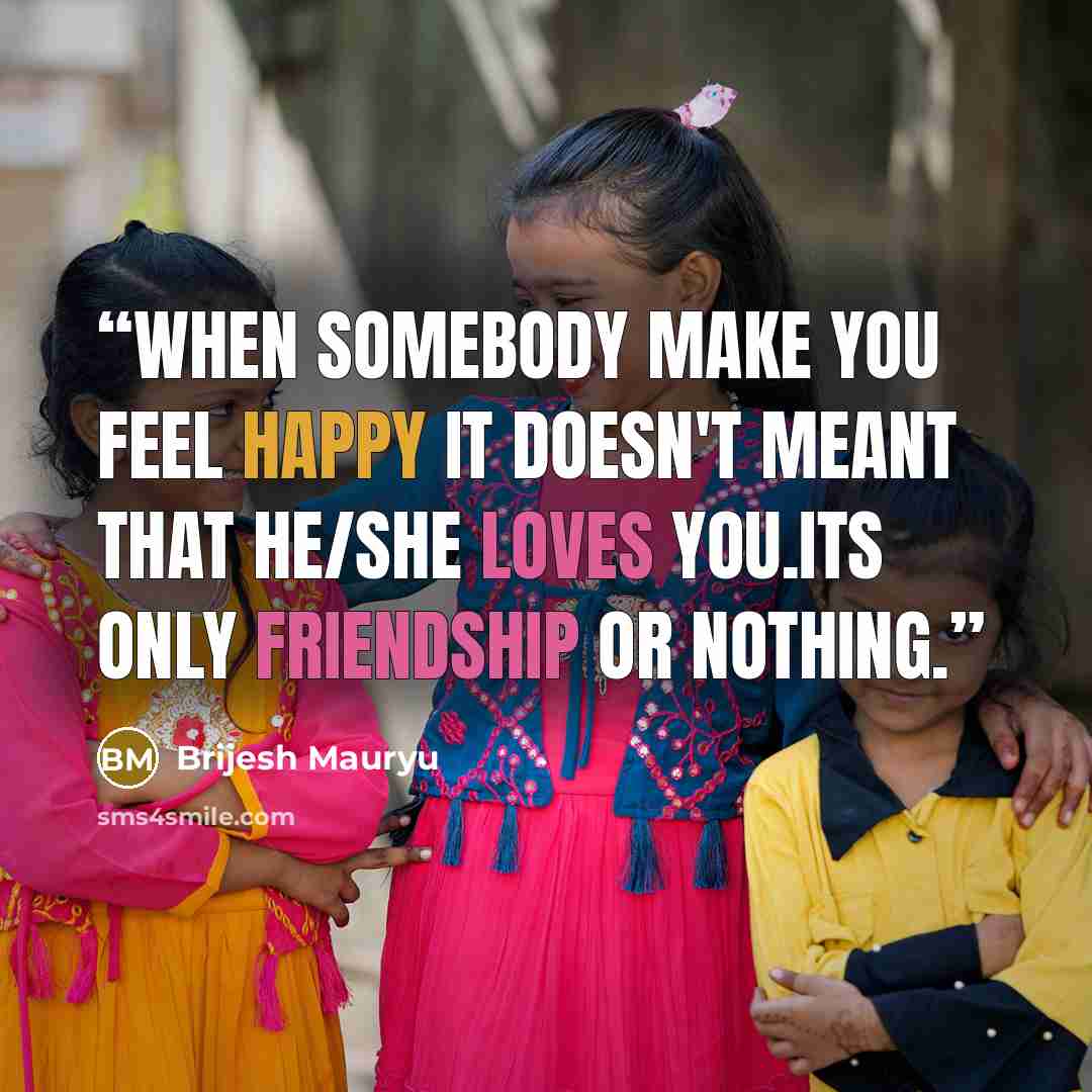 “When somebody make you feel happy it doesn't meant that he/she loves you.Its only Friendship or Nothing.” quote by Brijesh Mauryu
