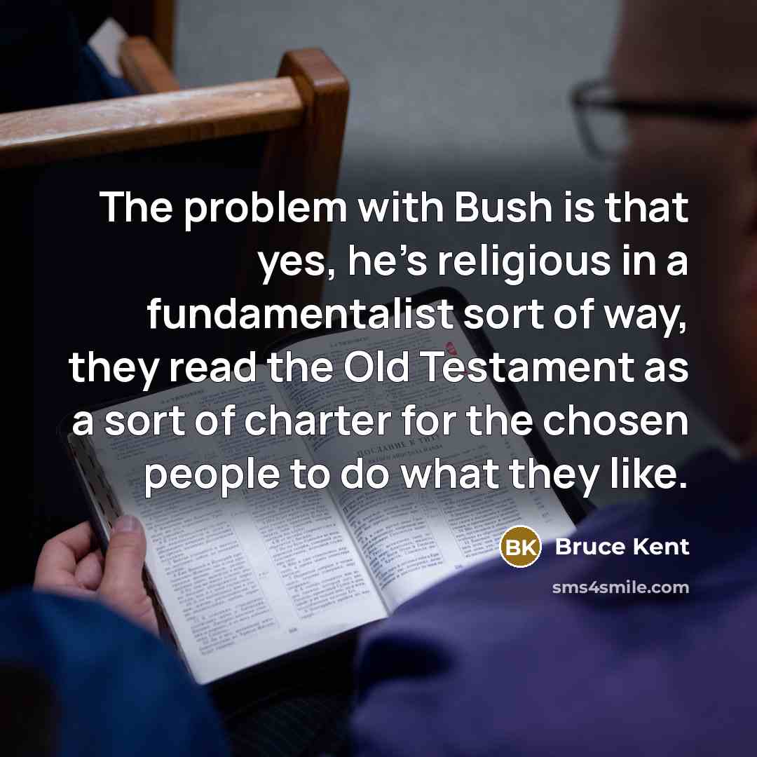 “The problem with Bush is that yes, he's religious in…” quote by Bruce Kent