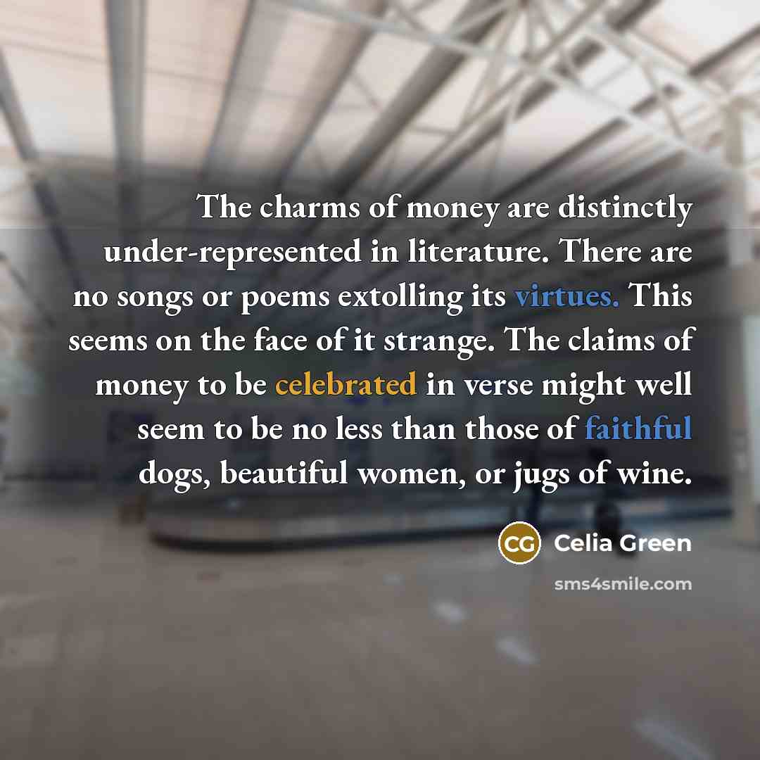 “The charms of money are distinctly under-represented in literature. There…” quote by Celia Green