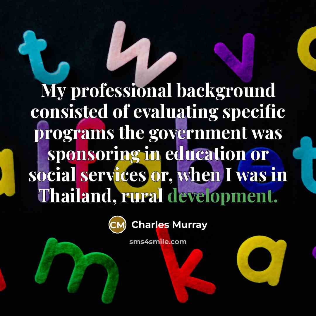 “My professional background consisted of evaluating specific programs the government…” quote by Charles Murray