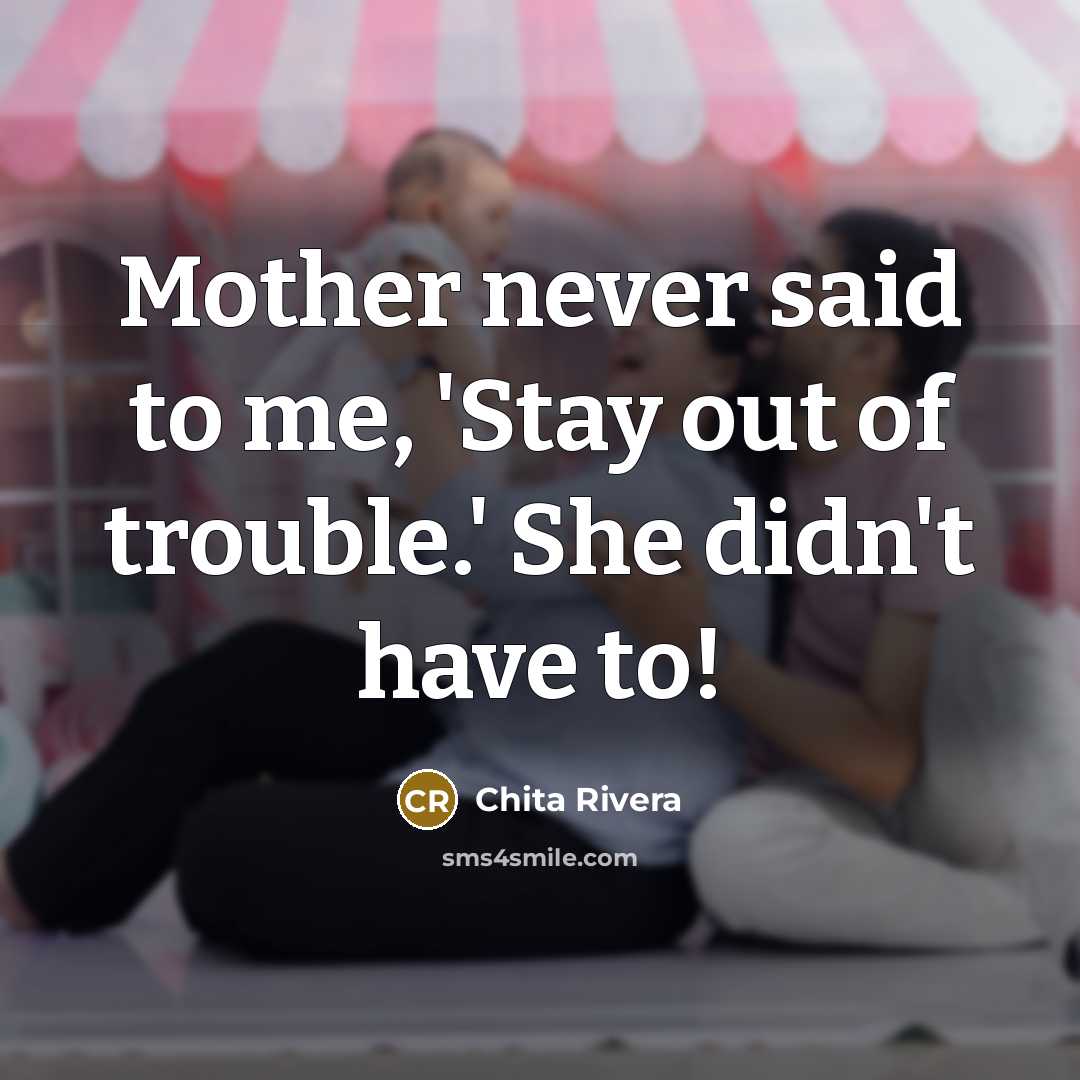 “Mother never said to me, 'Stay out of trouble.' She…” quote by Chita Rivera