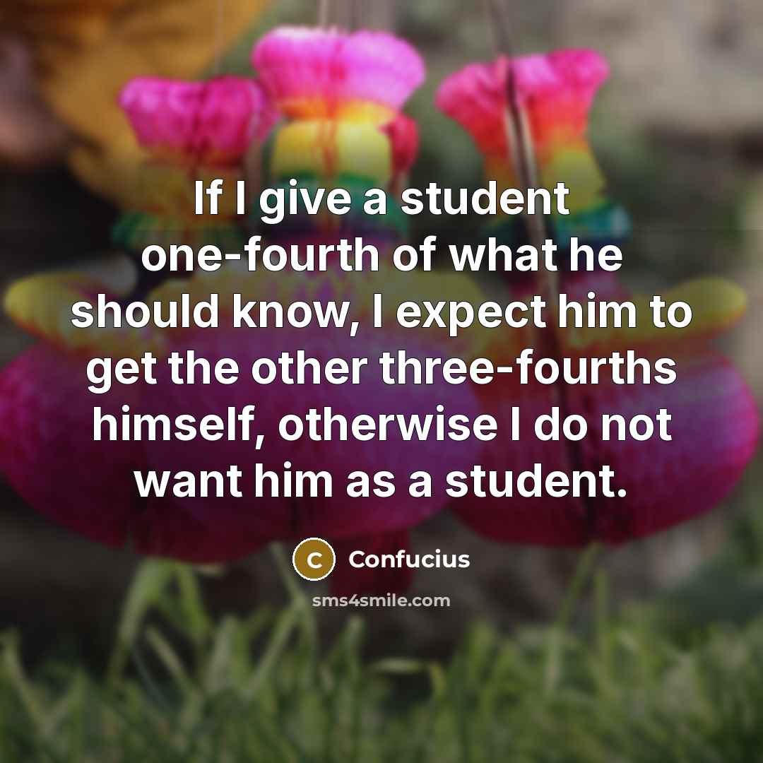 “If I give a student one-fourth of what he should…” quote by Confucius