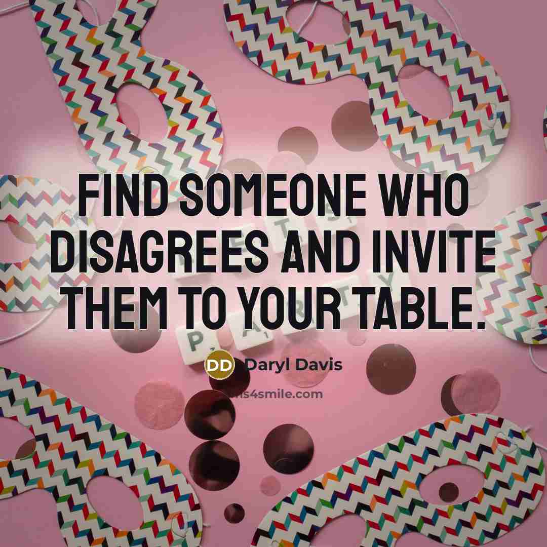 “Find someone who disagrees and invite them to your table.…” quote by Daryl Davis