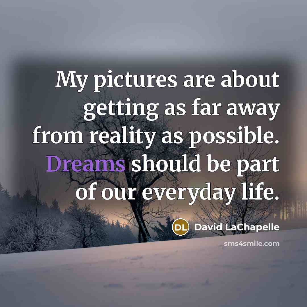 “My pictures are about getting as far away from reality…” quote by David LaChapelle