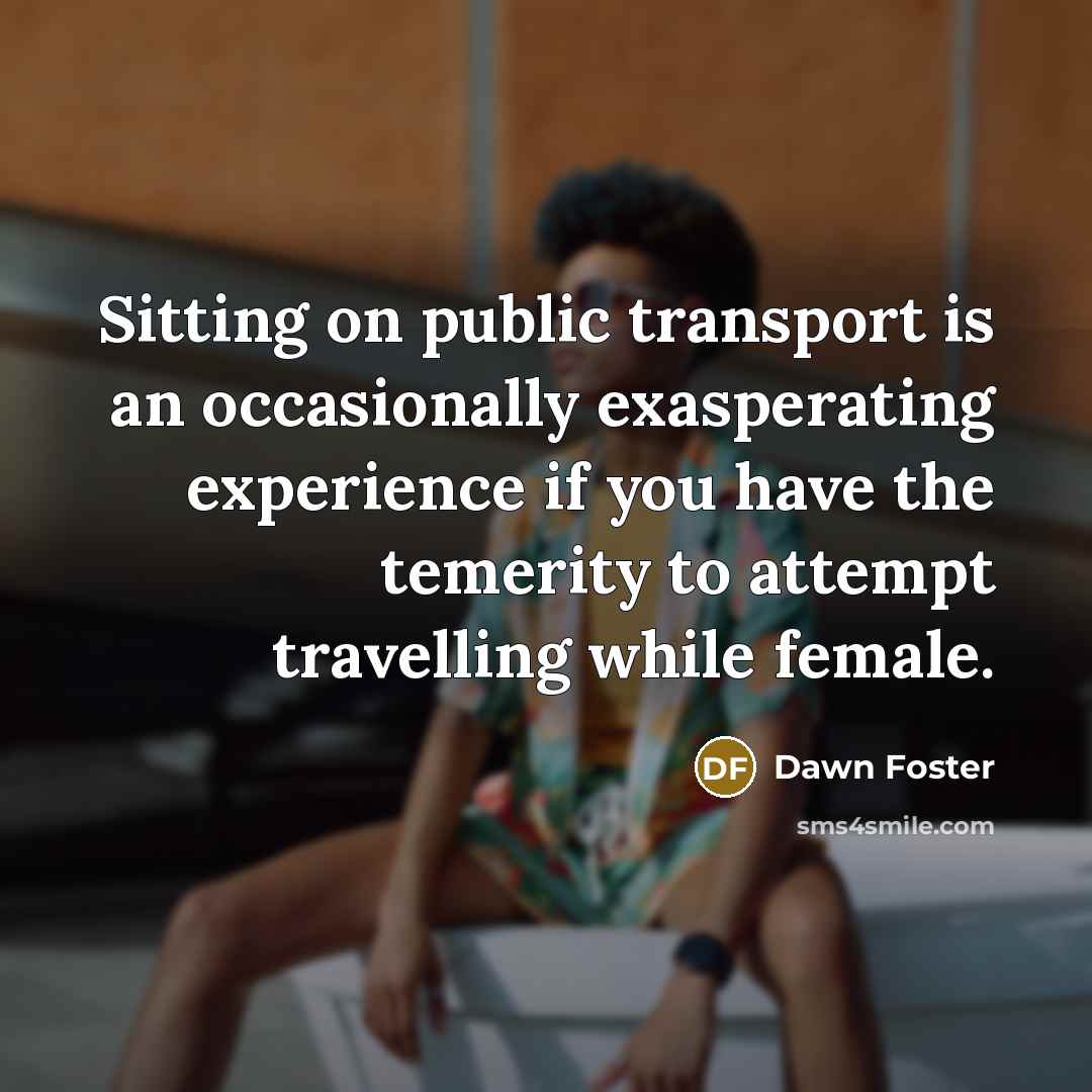 “Sitting on public transport is an occasionally exasperating experience if…” quote by Dawn Foster