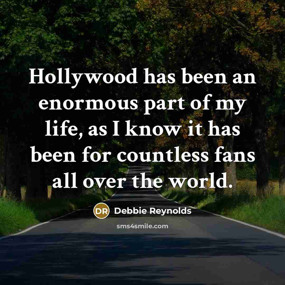 “Hollywood has been an enormous part of my life, as I know it has been for countless fans all over the world.” quote by Debbie Reynolds