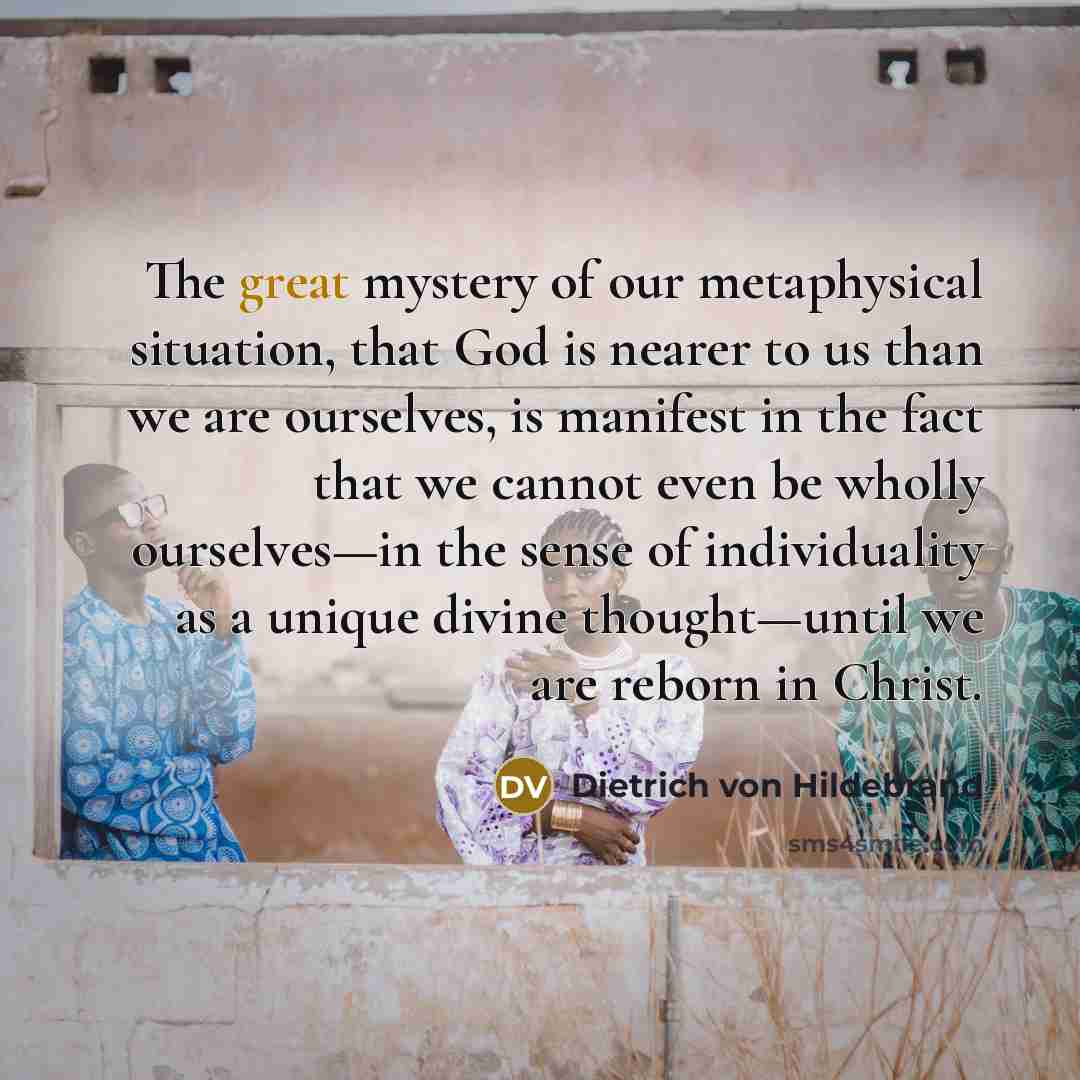 “The great mystery of our metaphysical situation, that God is…” quote by Dietrich von Hildebrand
