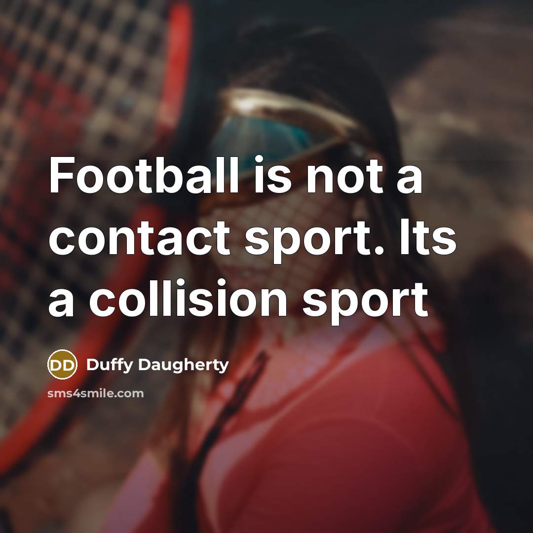 “Football is not a contact sport. Its a collision sport…” quote by Duffy Daugherty