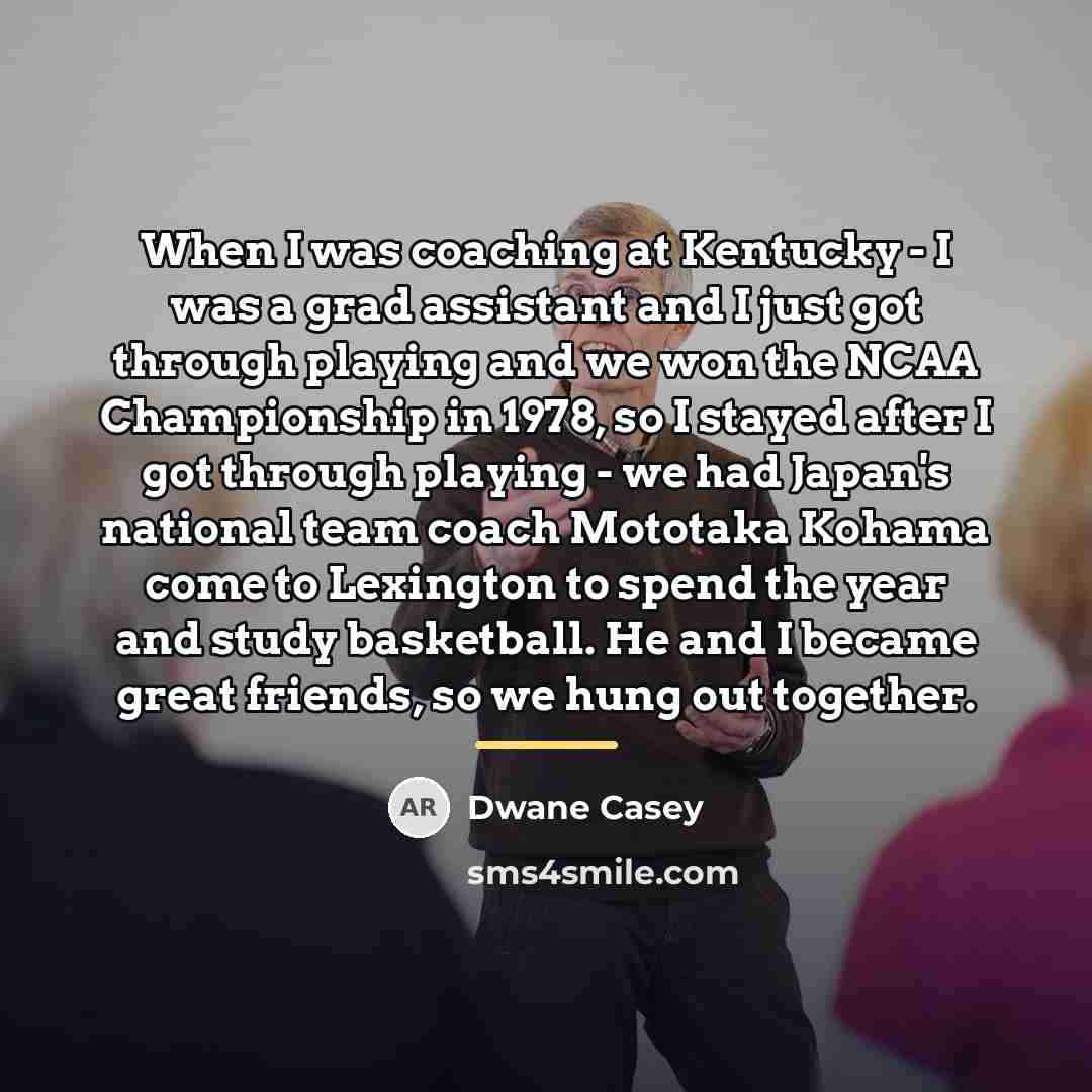 “When I was coaching at Kentucky - I was a…” quote by Dwane Casey