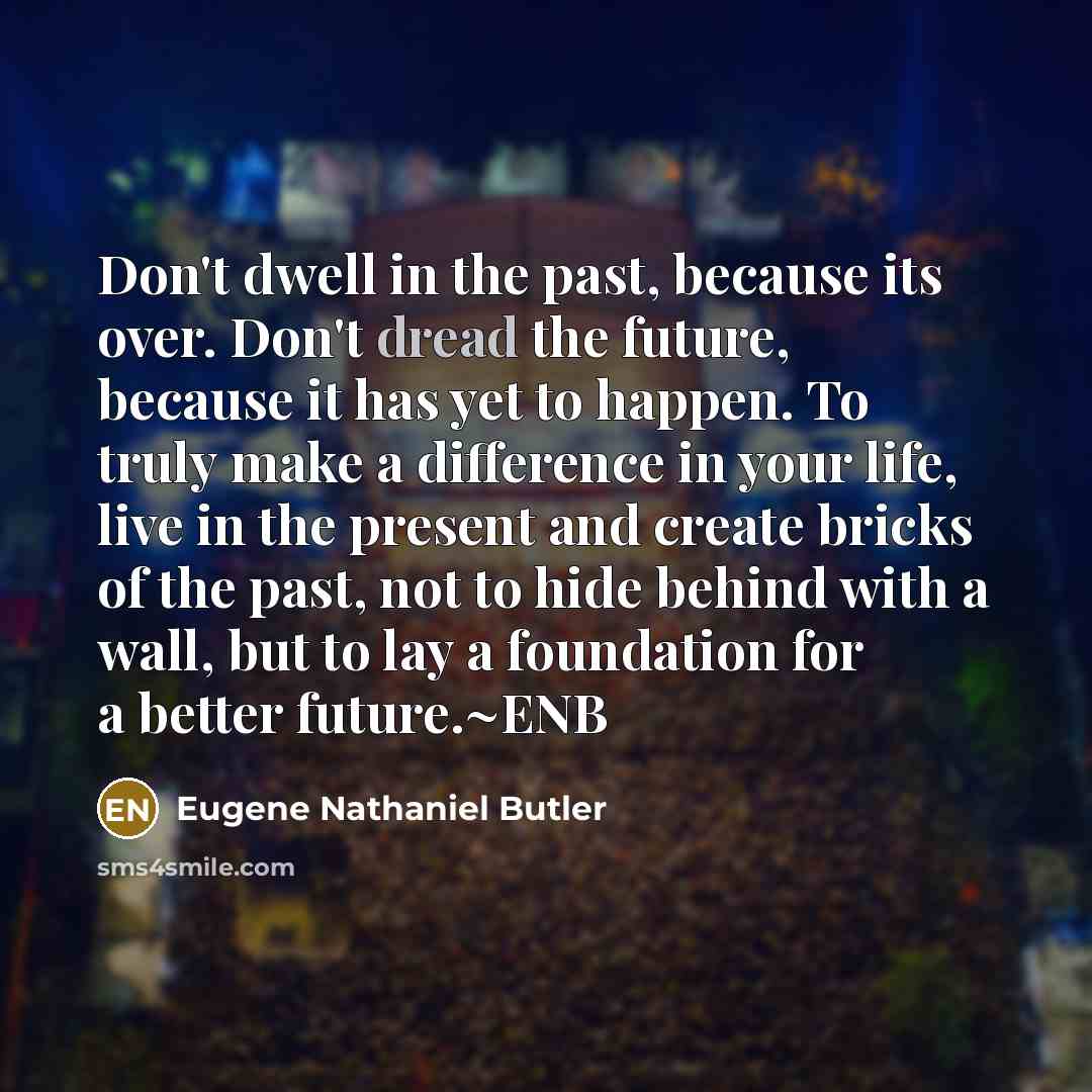 “Don't dwell in the past, because its over. Don't dread…” quote by Eugene Nathaniel Butler