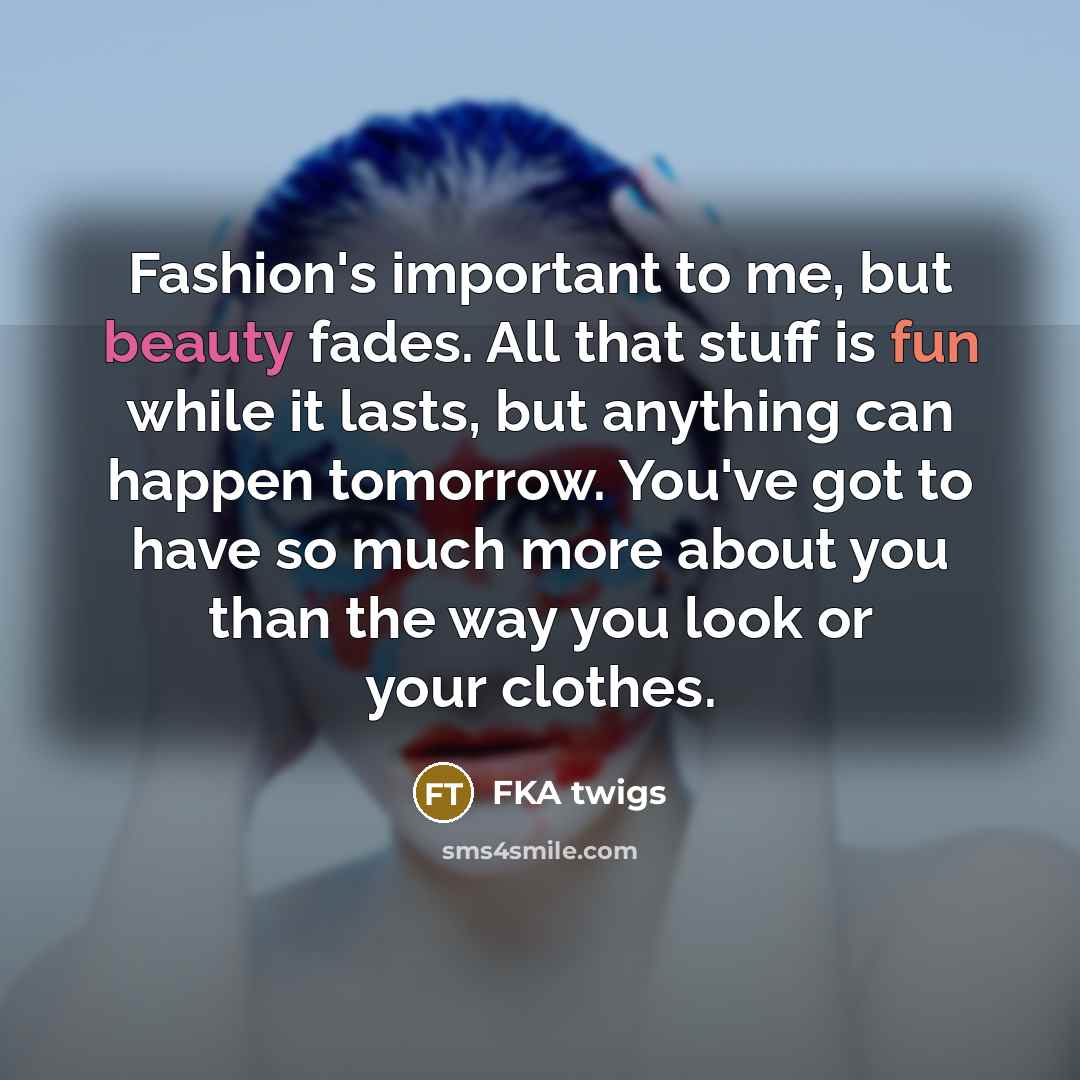 “Fashion's important to me, but beauty fades. All that stuff…” quote by FKA twigs