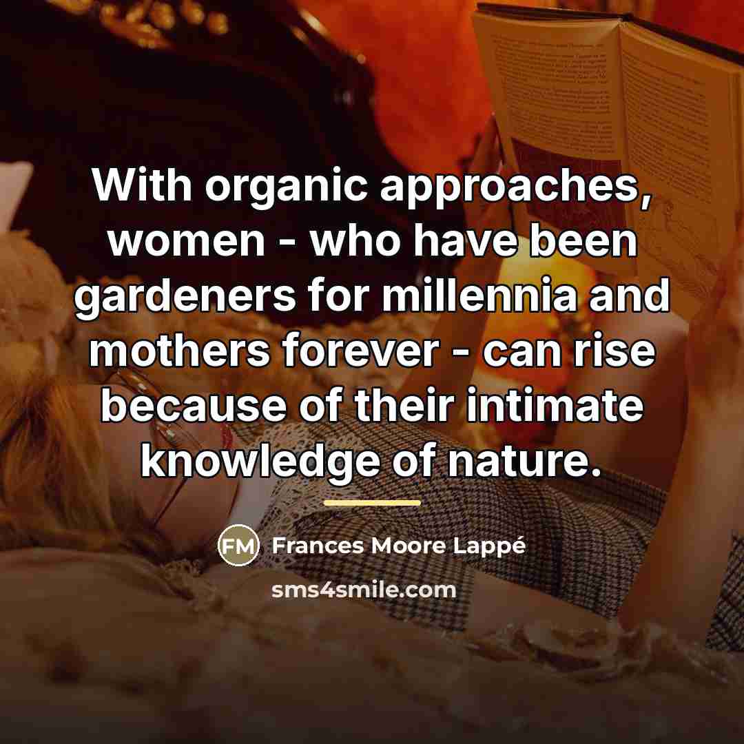 “With organic approaches, women - who have been gardeners for…” quote by Frances Moore Lappé