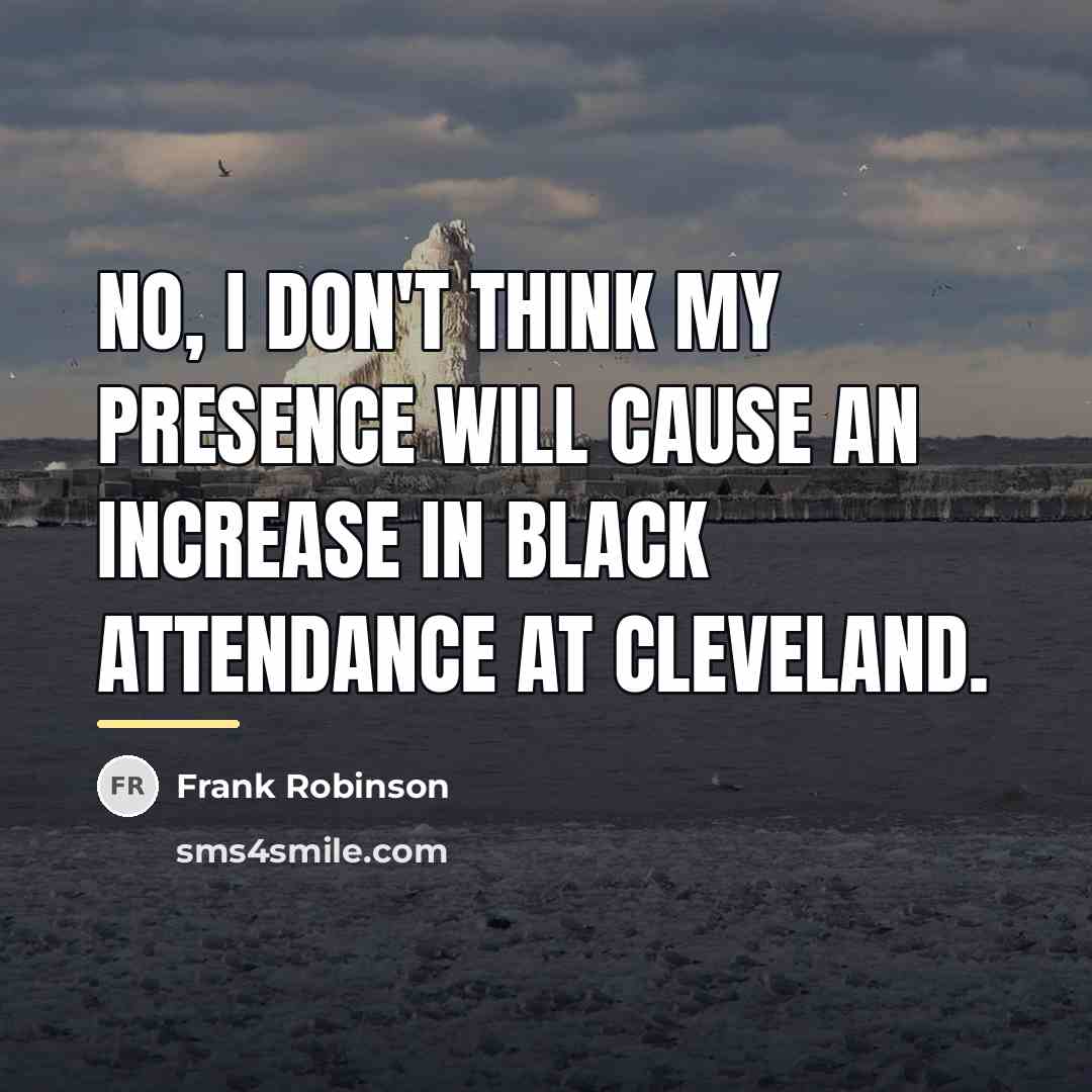 “No, I don't think my presence will cause an increase…” quote by Frank Robinson