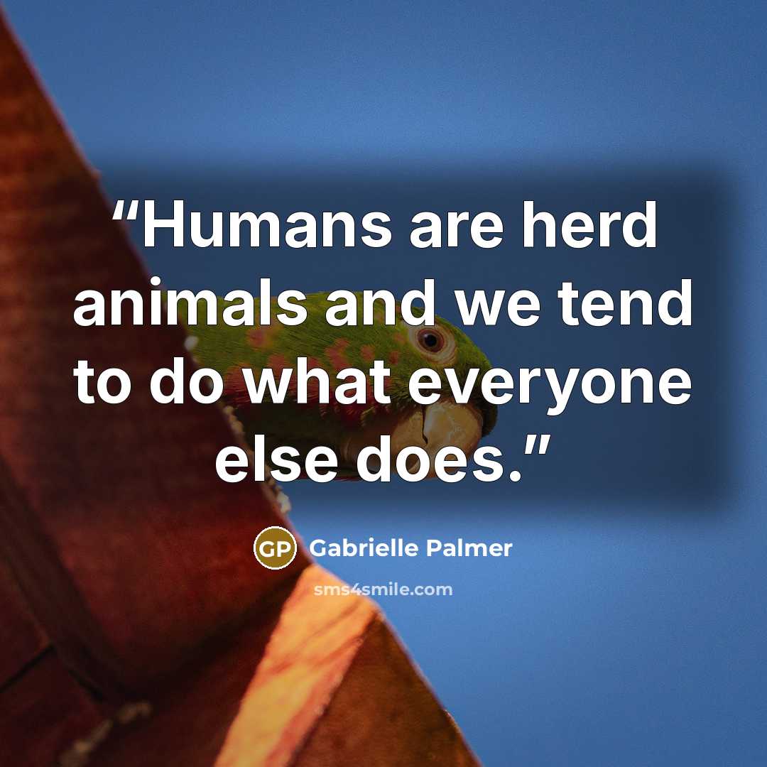 “Humans are herd animals and we tend to do what everyone else does.” quote by Gabrielle Palmer
