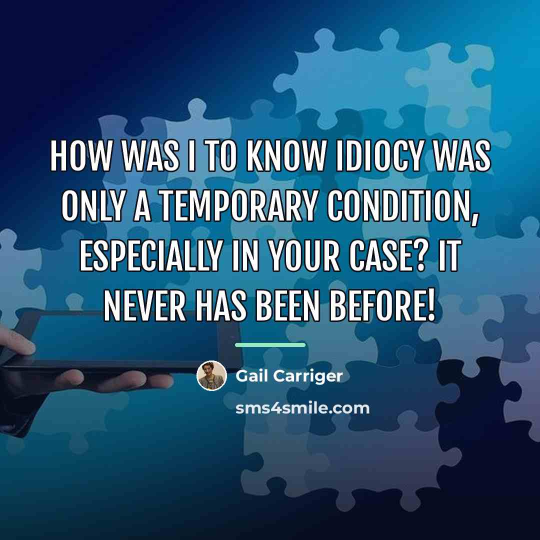 “How was I to know idiocy was only a temporary…” quote by Gail Carriger