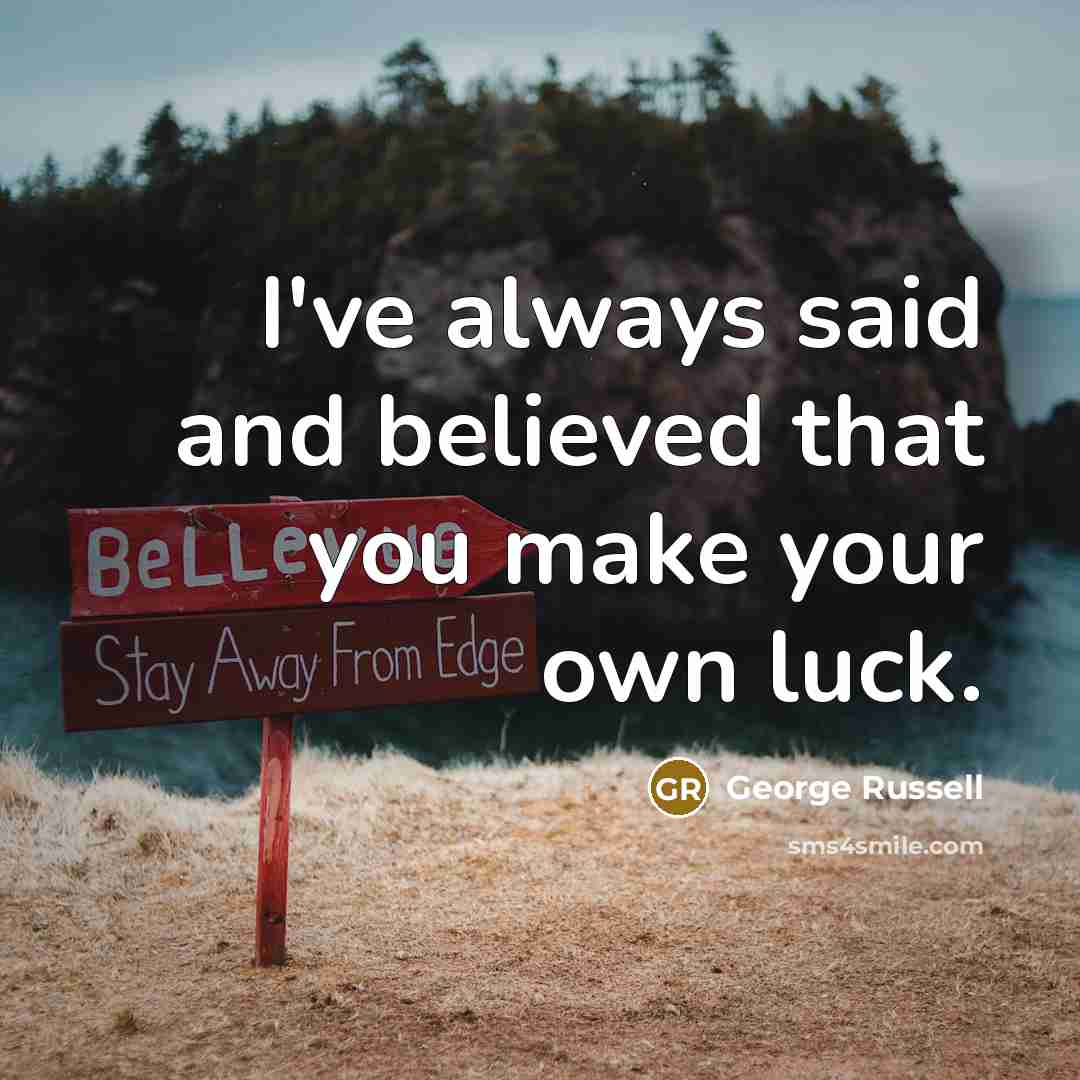 “I've always said and believed that you make your own…” quote by George Russell