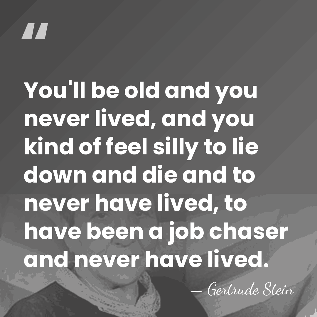 You'll be old and you never lived, and you kind of feel&hellip; - Gertrude Stein