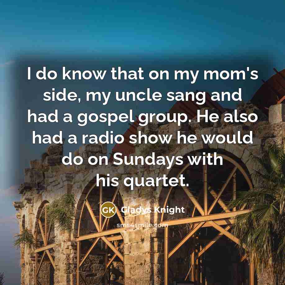 “I do know that on my mom's side, my uncle…” quote by Gladys Knight