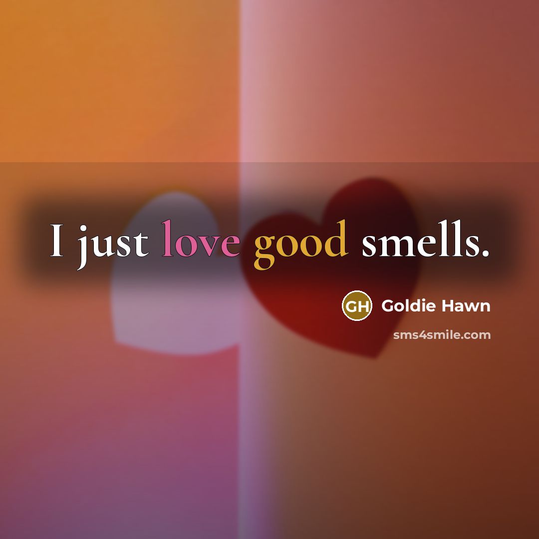 “I just love good smells.…” quote by Goldie Hawn