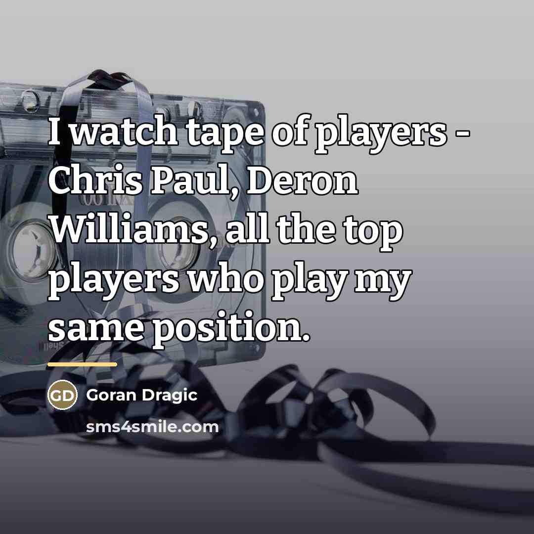 “I watch tape of players - Chris Paul, Deron Williams,…” quote by Goran Dragic