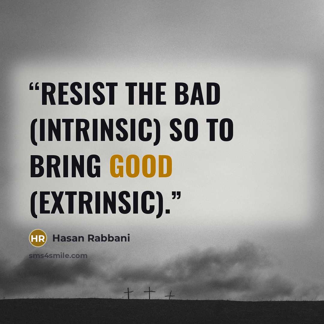 “Resist the bad (intrinsic) so to bring good (extrinsic).” quote by Hasan Rabbani