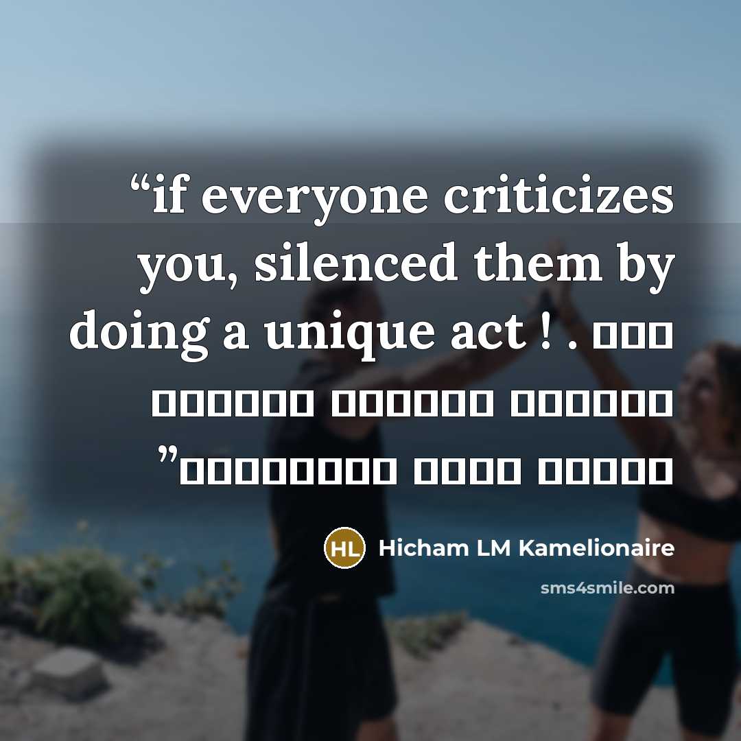 “if everyone criticizes you, silenced them by doing a unique act ! . إذا انتقدك الجميع أسكتهم بفعلك لأمر إستثنائي” quote by Hicham LM Kamelionaire