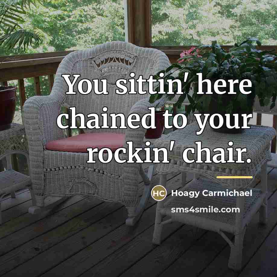 “You sittin' here chained to your rockin' chair.…” quote by Hoagy Carmichael