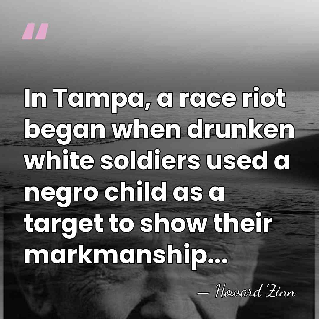 In Tampa, a race riot began when drunken white soldiers used a&hellip; - Howard Zinn