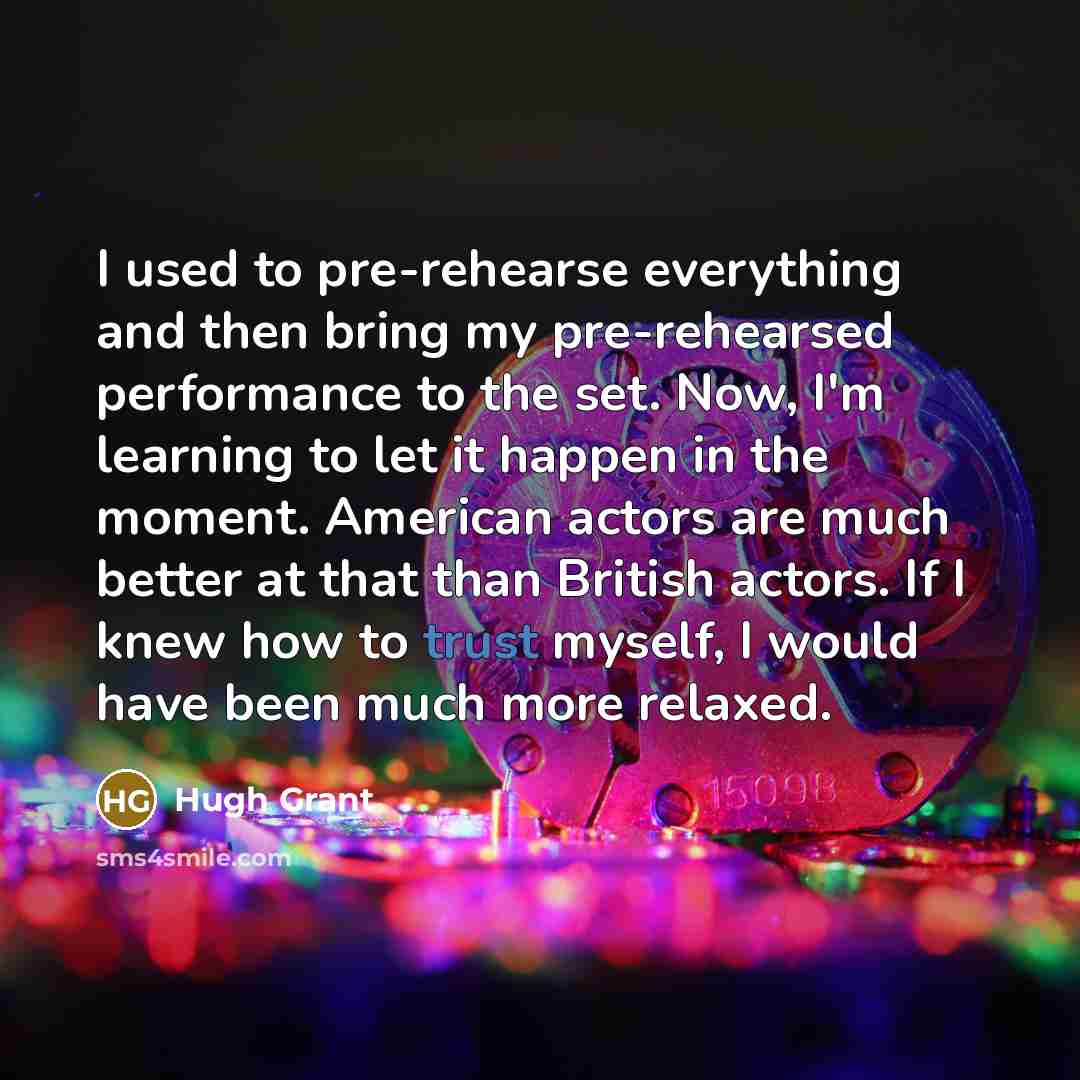 “I used to pre-rehearse everything and then bring my pre-rehearsed…” quote by Hugh Grant