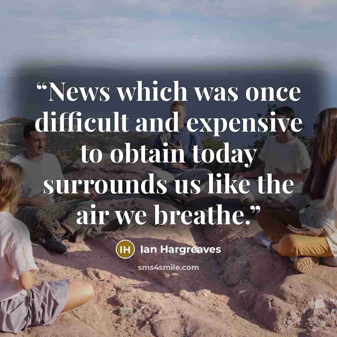 “News which was once difficult and expensive to obtain today surrounds us like the air we breathe.” quote by Ian Hargreaves