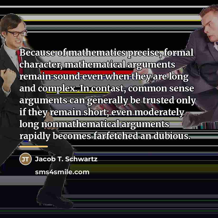 “Because of mathematics precise, formal character, mathematical arguments remain sound…” quote by Jacob T. Schwartz