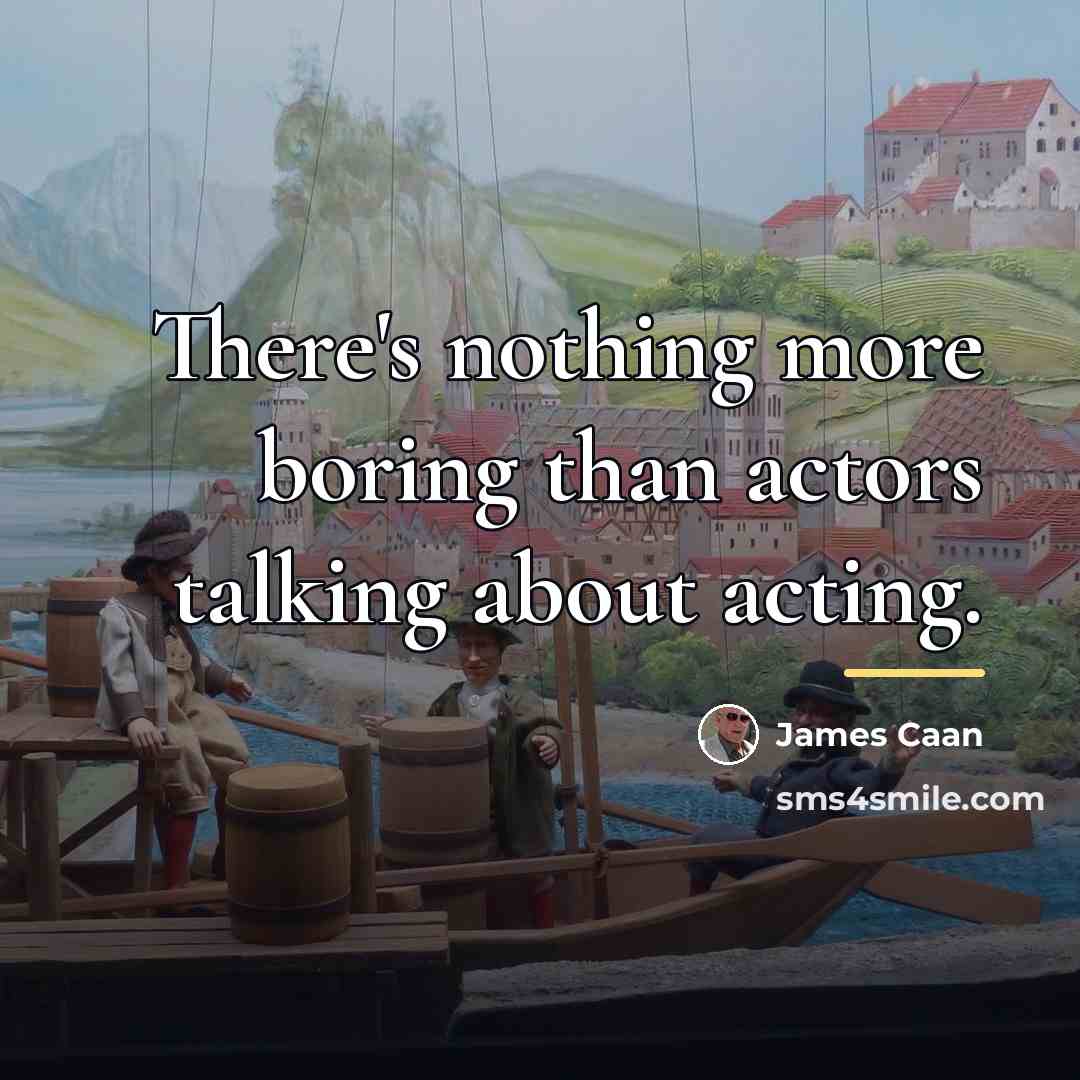 “There's nothing more boring than actors talking about acting.…” quote by James Caan