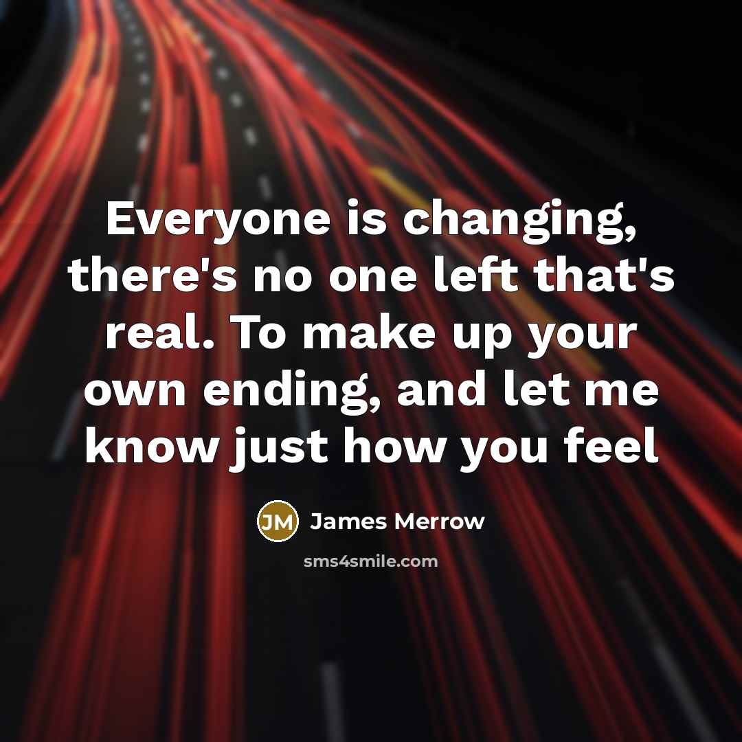 “Everyone is changing, there's no one left that's real. To make up your own ending, and let me know just how you feel” quote by James Merrow