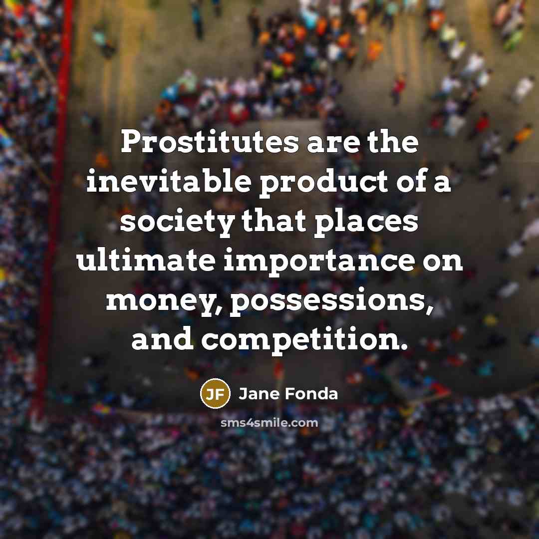 “Prostitutes are the inevitable product of a society that places…” quote by Jane Fonda