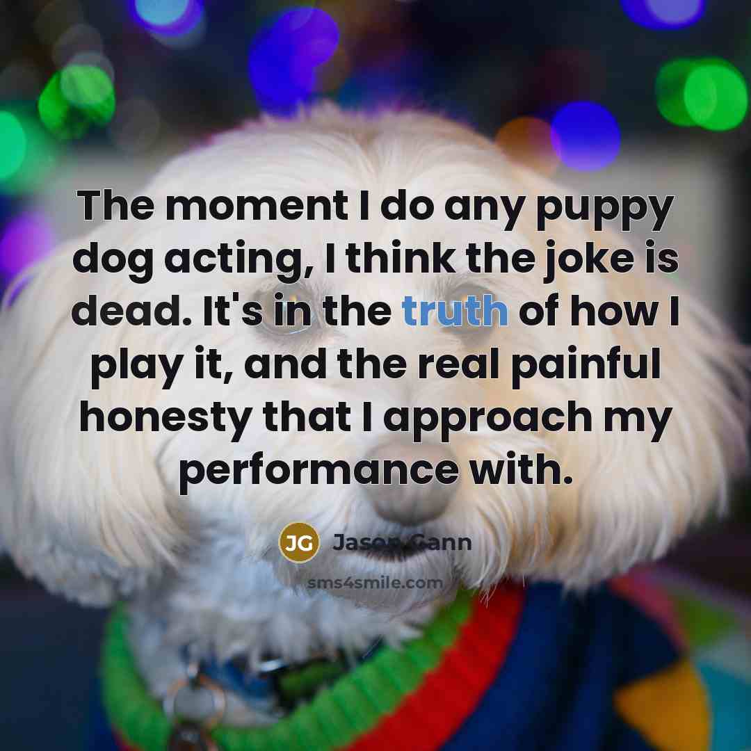 “The moment I do any puppy dog acting, I think…” quote by Jason Gann