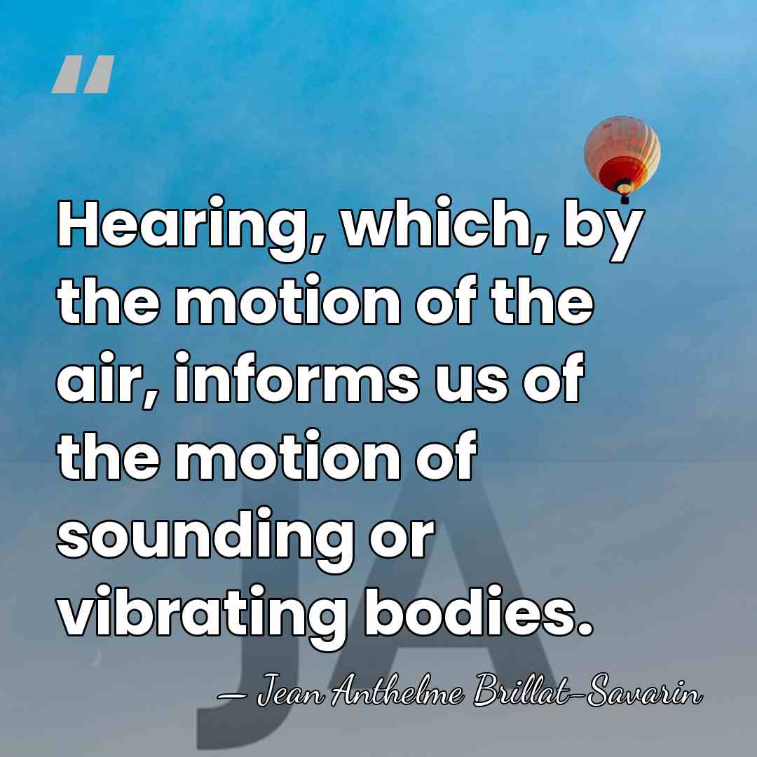 Hearing, which, by the motion of the air, informs us of the&hellip; - Jean Anthelme Brillat-Savarin