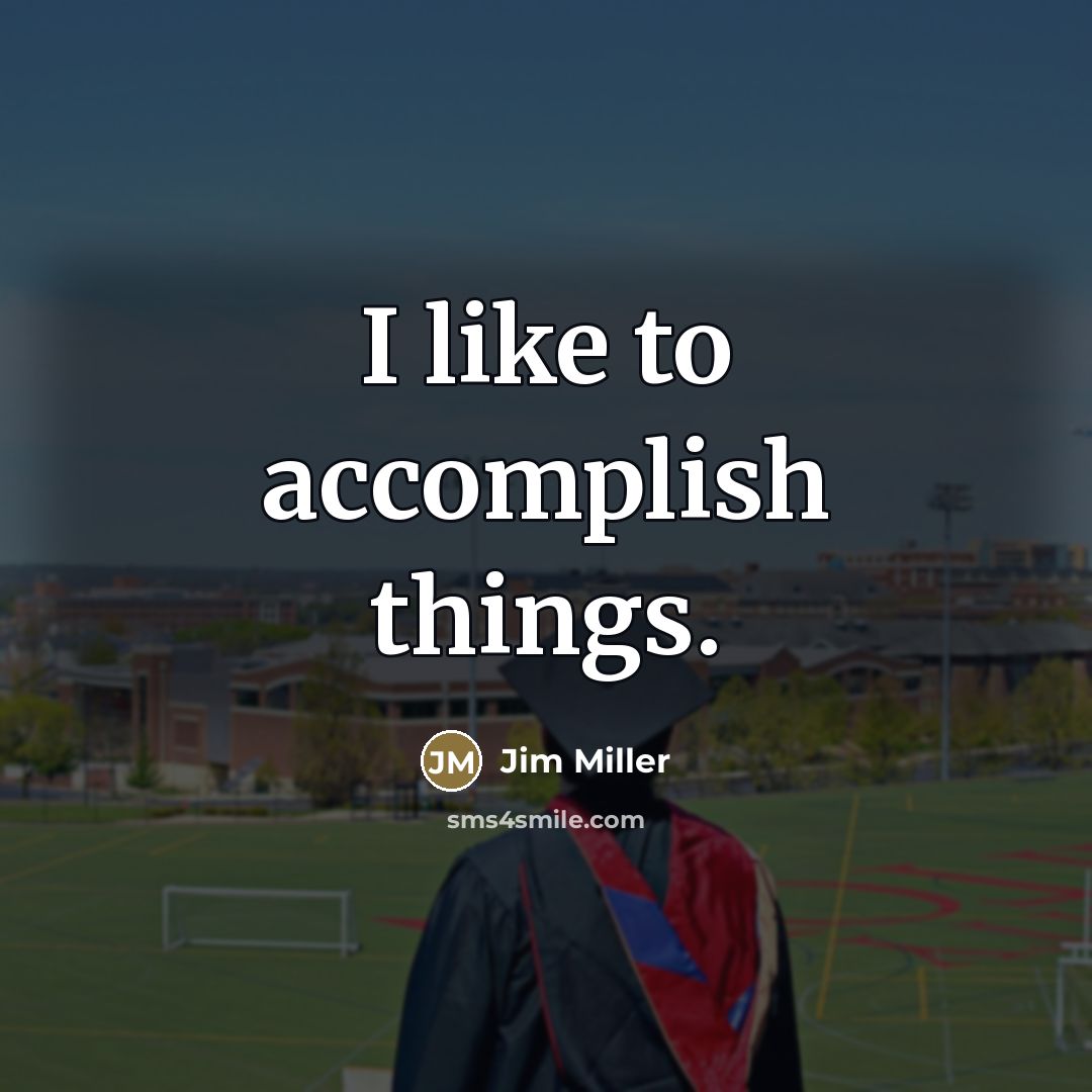 “I like to accomplish things.…” quote by Jim Miller