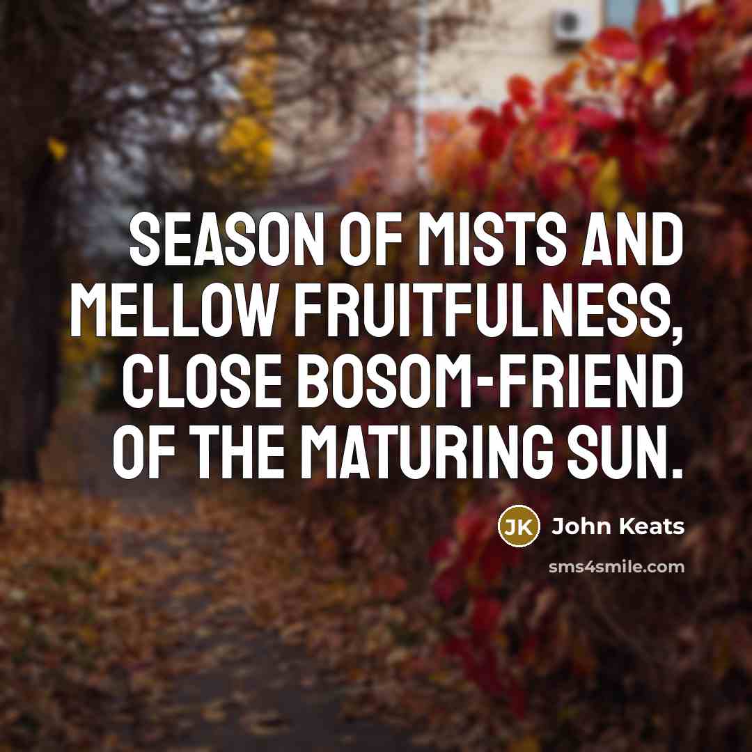 “Season of mists and mellow fruitfulness, Close bosom-friend of the…” quote by John Keats