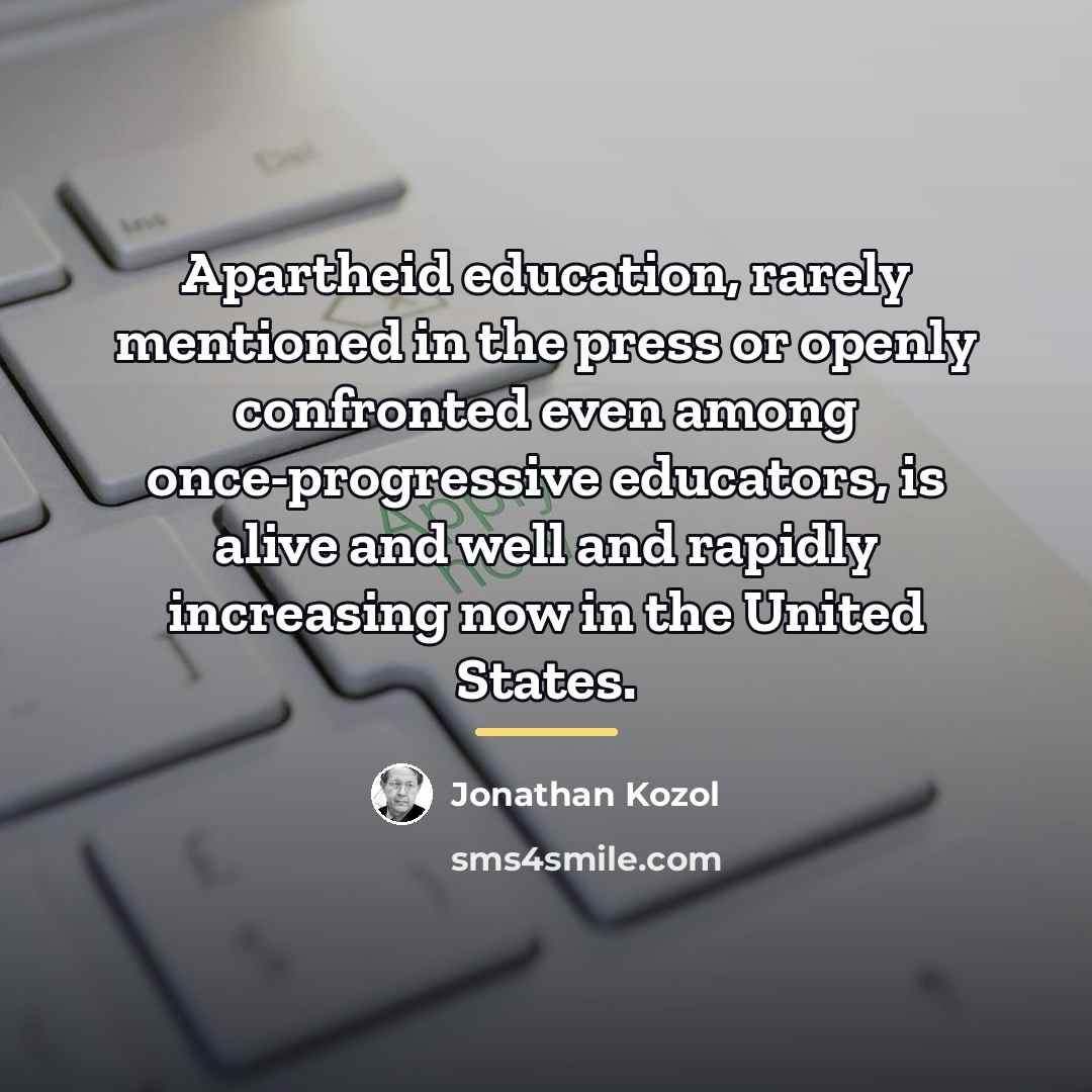 “Apartheid education, rarely mentioned in the press or openly confronted…” quote by Jonathan Kozol