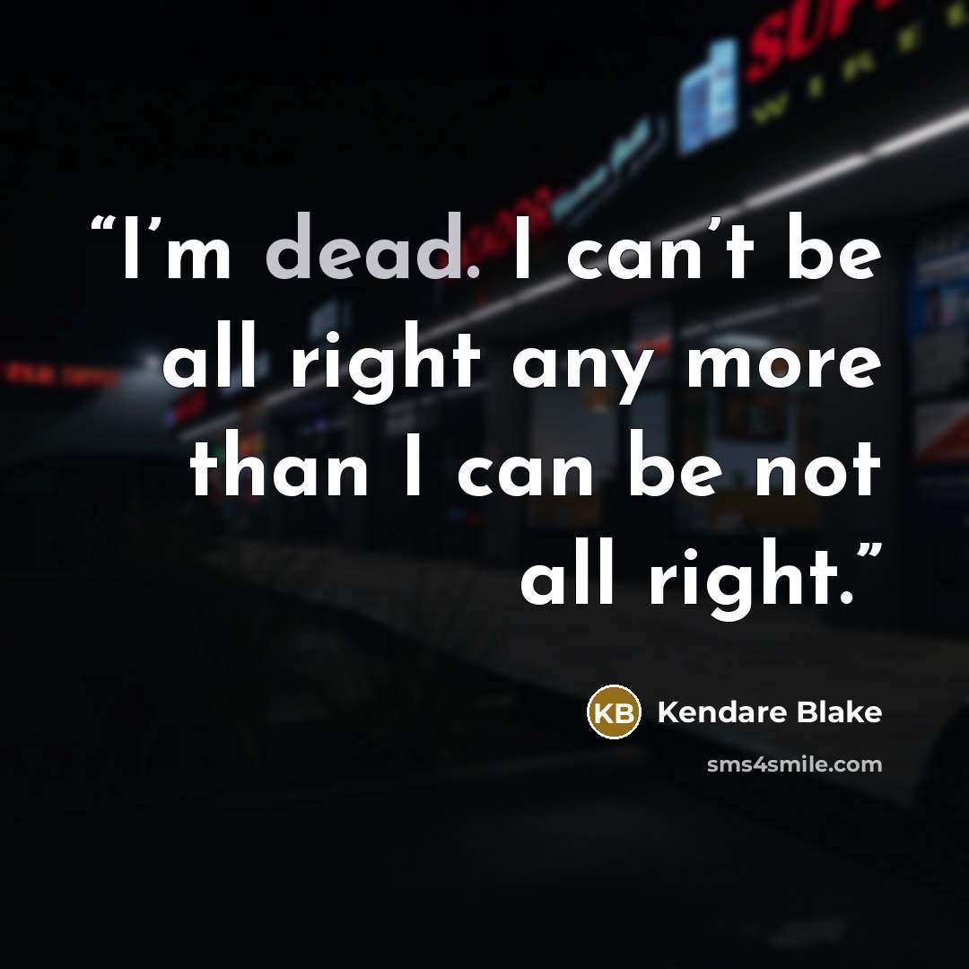 “I’m dead. I can’t be all right any more than I can be not all right.” quote by Kendare Blake