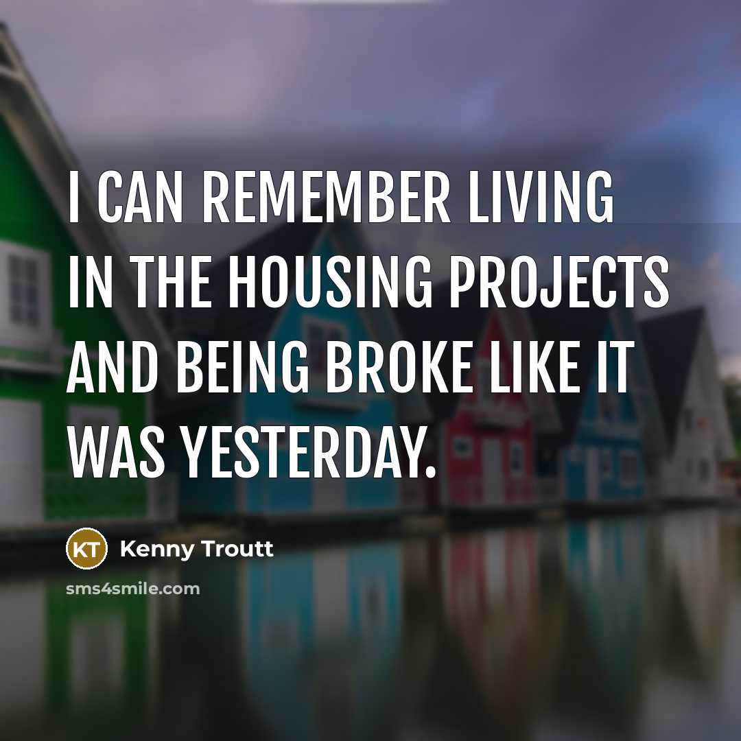 “I can remember living in the housing projects and being…” quote by Kenny Troutt